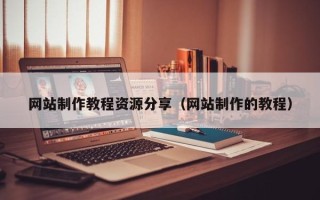 霸州网站制作教程资源分享（网站制作的教程）