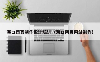 霸州海口网页制作设计培训（海口网页网站制作）