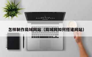 霸州怎样制作局域网站（局域网如何搭建网站）