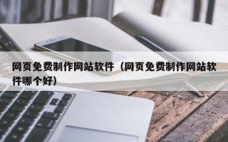 霸州网页免费制作网站软件（网页免费制作网站软件哪个好）
