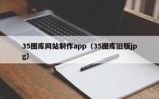霸州35图库网站制作app（35图库旧版jpg）