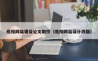霸州岳阳网站建设论文制作（岳阳网站设计改版）