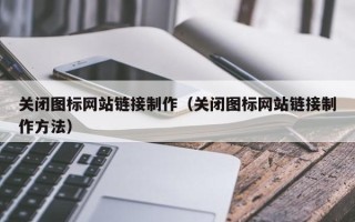 霸州关闭图标网站链接制作（关闭图标网站链接制作方法）