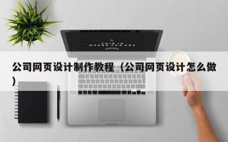 霸州公司网页设计制作教程（公司网页设计怎么做）