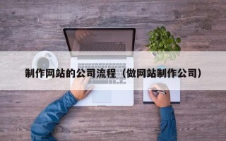 霸州制作网站的公司流程（做网站制作公司）