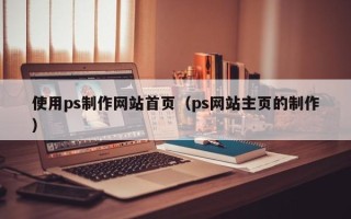 霸州使用ps制作网站首页（ps网站主页的制作）