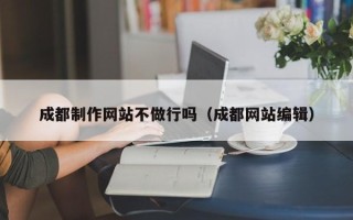 霸州成都制作网站不做行吗（成都网站编辑）