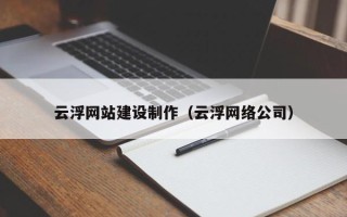 霸州云浮网站建设制作（云浮网络公司）