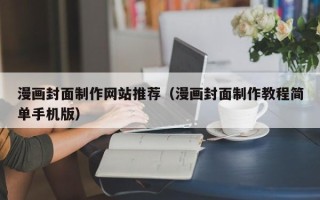 霸州漫画封面制作网站推荐（漫画封面制作教程简单手机版）